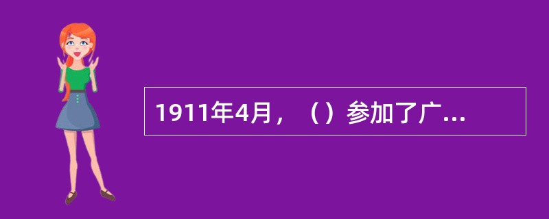 1911年4月，（）参加了广州起义，不幸受伤被捕，后被清政府杀害，为“黄花岗七十