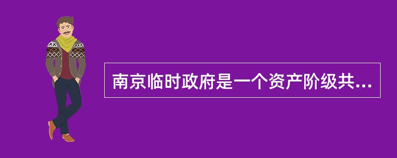 南京临时政府是一个资产阶级共和国性质的革命政权。