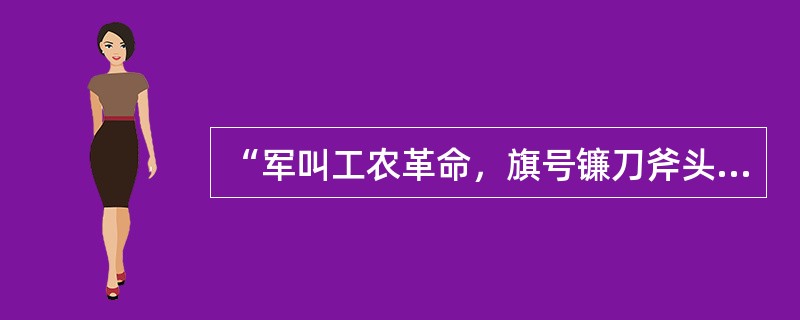“军叫工农革命，旗号镰刀斧头。匡庐一带不停留，要向潇湘直进。地主重重压迫，农民个