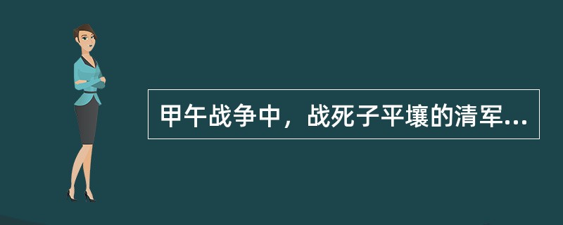 甲午战争中，战死子平壤的清军将领是（）