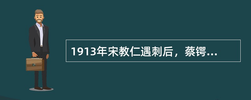 1913年宋教仁遇刺后，蔡锷发动了反袁的“二次革命”。