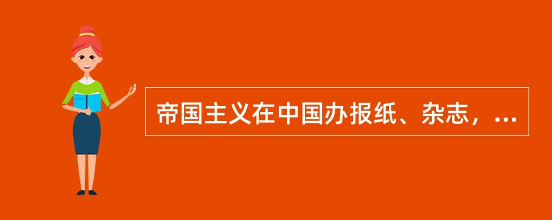 帝国主义在中国办报纸、杂志，翻译、出版各种书刊的根本目的是（）