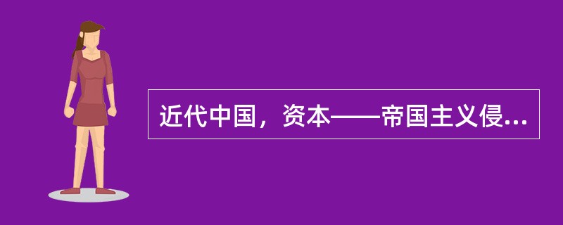 近代中国，资本——帝国主义侵略势力（）。