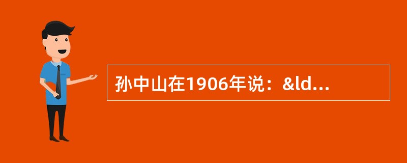 孙中山在1906年说：“我们并不是恨满洲人，而是恨害汉人的满洲人。假