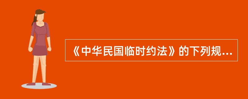 《中华民国临时约法》的下列规定中，与袁世凯即将接替孙中山担任临时大总统有密切关系