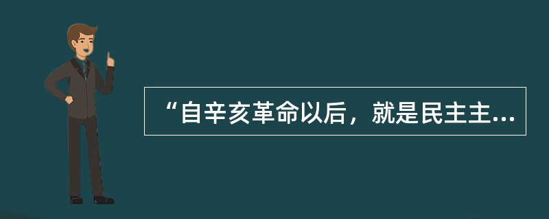 “自辛亥革命以后，就是民主主义成了正统。过去专制主义是正统，神圣不可侵犯，侵犯了