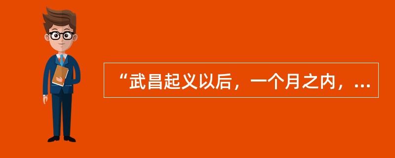 “武昌起义以后，一个月之内，...十三省相继宣布独立，并且没有一个地方发生激烈的