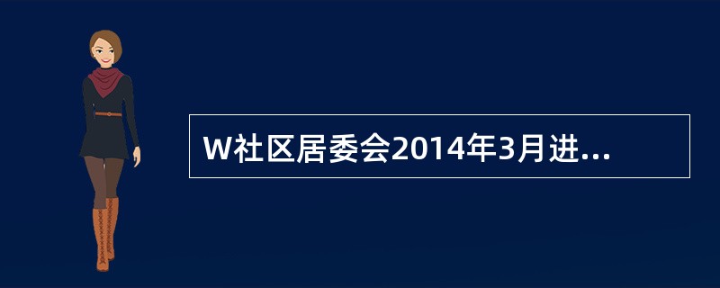 W社区居委会2014年3月进行了换届选举，以下说法正确的是（）。