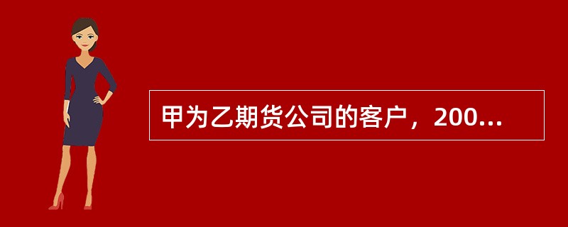 甲为乙期货公司的客户，2009年3月行情发生剧烈波动，甲的账户亏损100万元，保