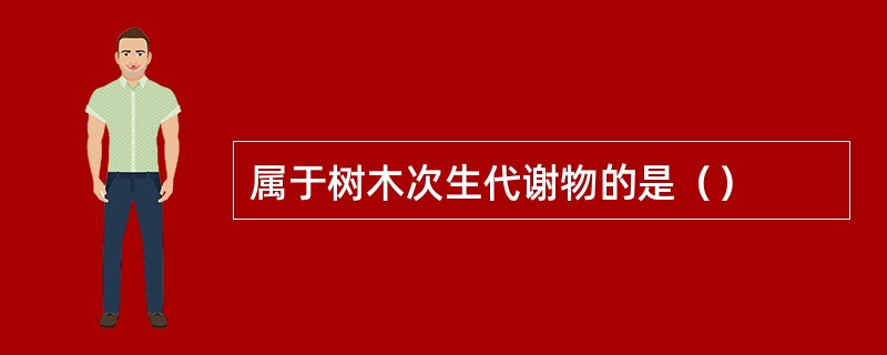 属于树木次生代谢物的是（）