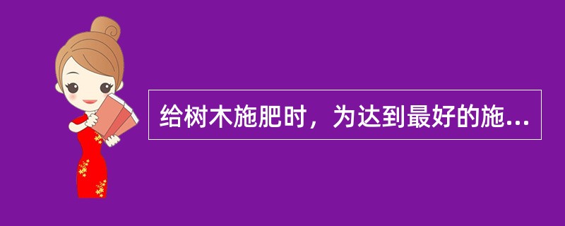 给树木施肥时，为达到最好的施肥效果，通常确定施肥的位置是（）
