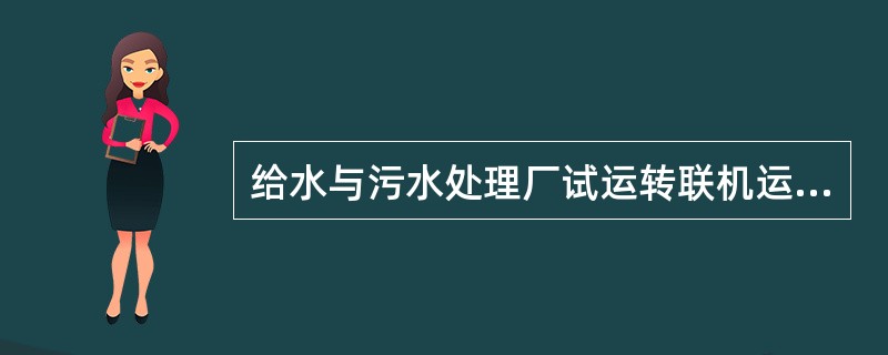 给水与污水处理厂试运转联机运行要求，全厂联机运行应不少于()。