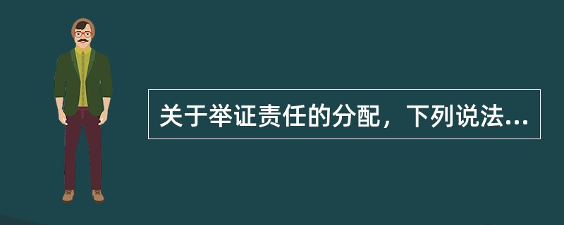 关于举证责任的分配，下列说法中，正确的是（）。