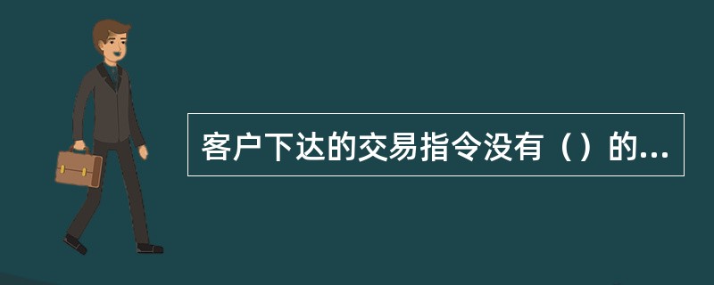 客户下达的交易指令没有（）的，期货公司未予拒绝而进行交易造成客户的损失，由期货公