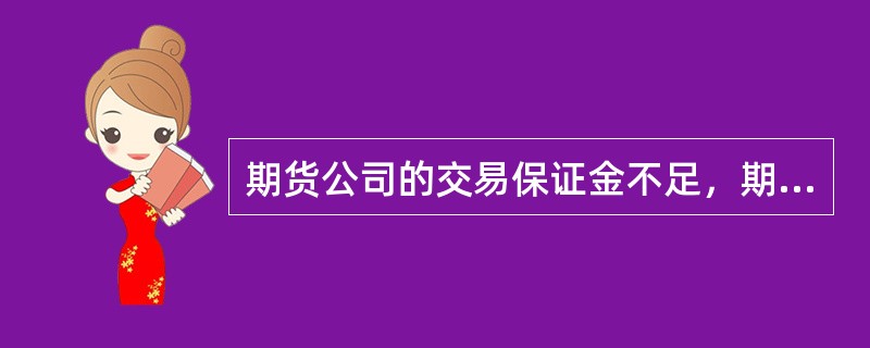 期货公司的交易保证金不足，期货交易所未按规定通知期货公司追加保证金的，由于行情向