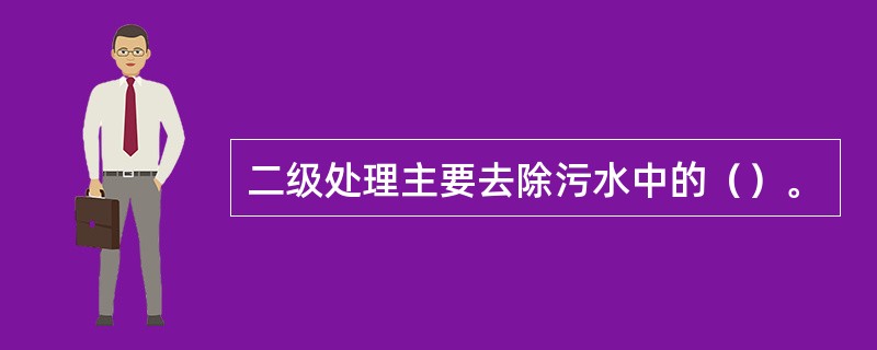 二级处理主要去除污水中的（）。