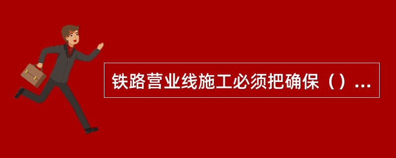 铁路营业线施工必须把确保（）放在首位，