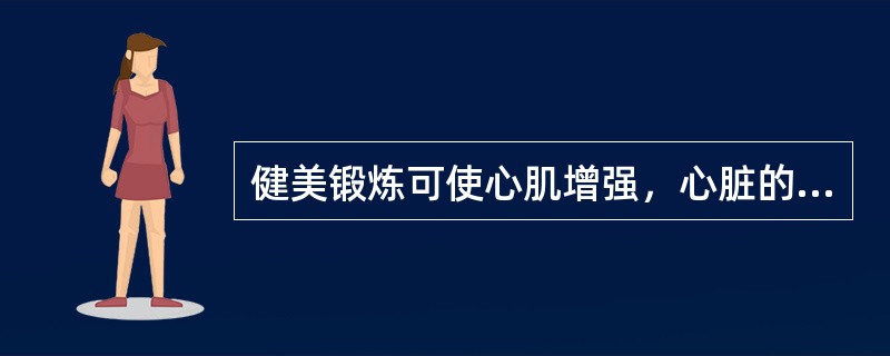 健美锻炼可使心肌增强，心脏的容量增大，血管弹性增强，从而提高心脏和血管的舒张能力