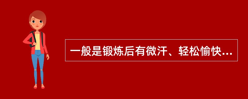 一般是锻炼后有微汗、轻松愉快，食欲和睡眠良好；虽然稍感疲乏、肌肉酸痛，但休息后可