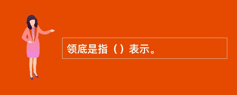 领底是指（）表示。