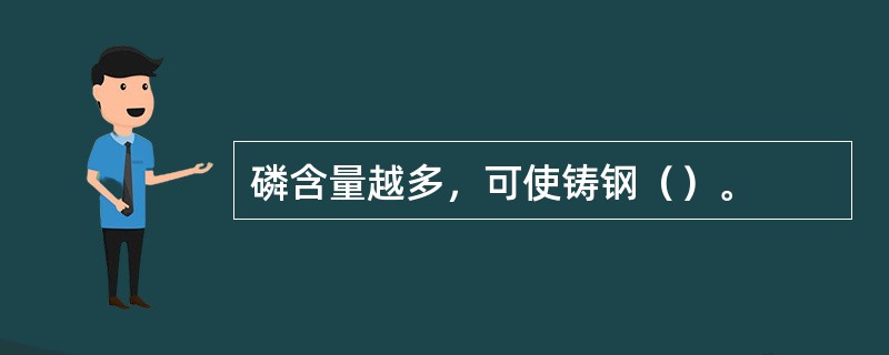 磷含量越多，可使铸钢（）。