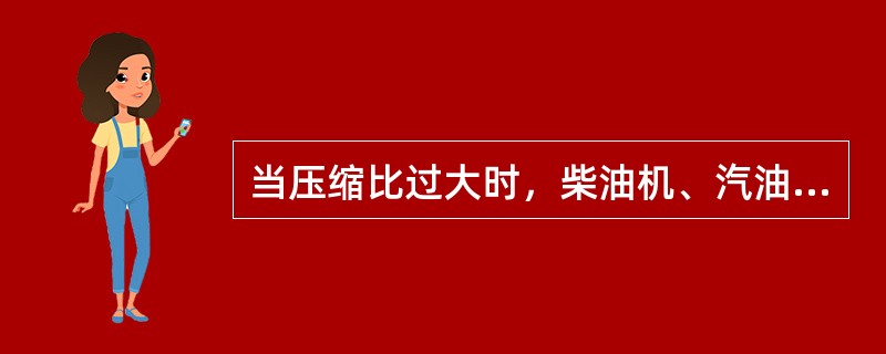 当压缩比过大时，柴油机、汽油机都可能产生爆燃。