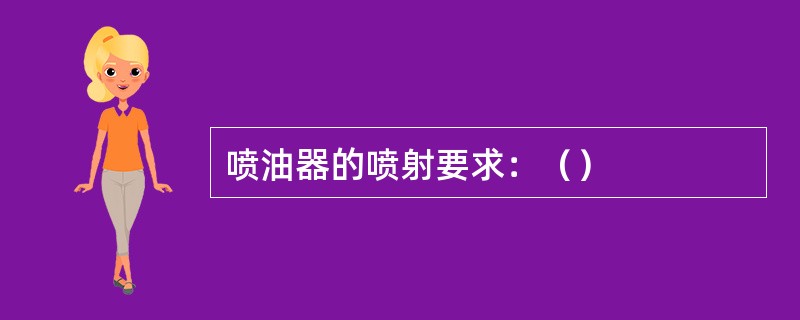 喷油器的喷射要求：（）