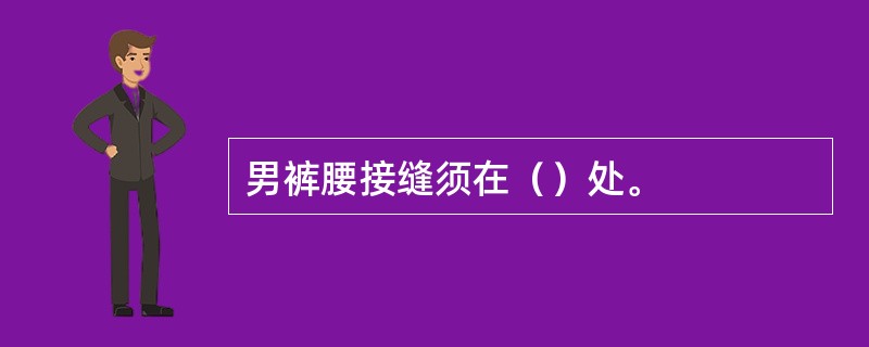 男裤腰接缝须在（）处。