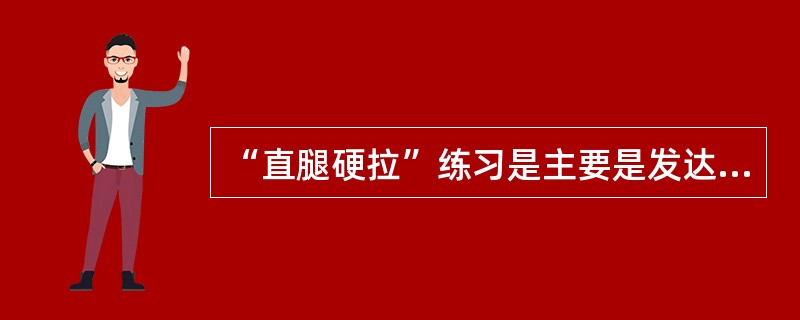 “直腿硬拉”练习是主要是发达腿部肌肉群的动作。（）