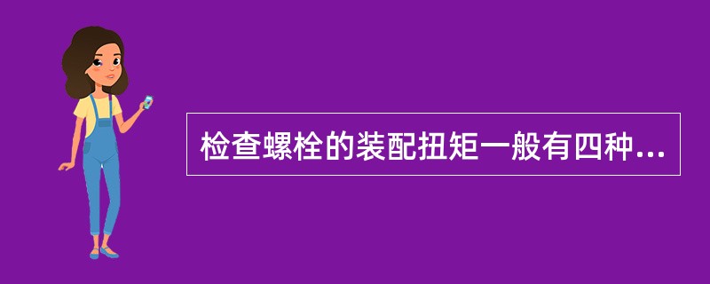 检查螺栓的装配扭矩一般有四种方法，分别是：松开法、紧固法、标记法、直接测量法;最