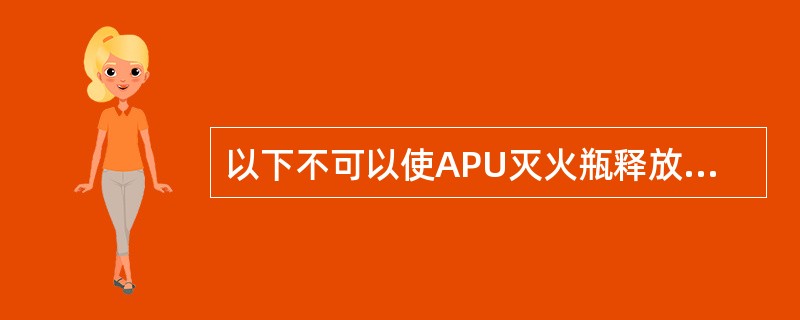 以下不可以使APU灭火瓶释放的情况是（）