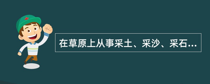 在草原上从事采土、采沙、采石等作业活动时，应如何办理手续？