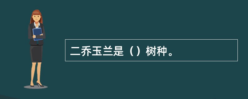 二乔玉兰是（）树种。