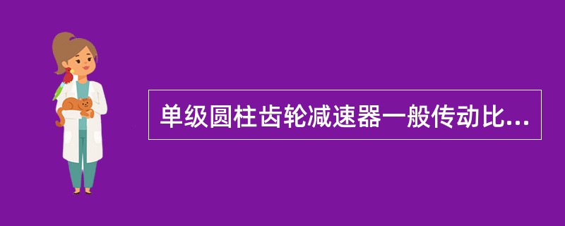 单级圆柱齿轮减速器一般传动比为（）。