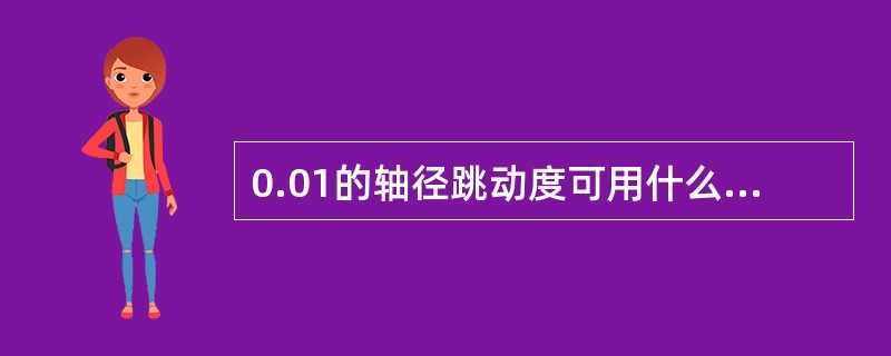 0.01的轴径跳动度可用什么工具测量（）