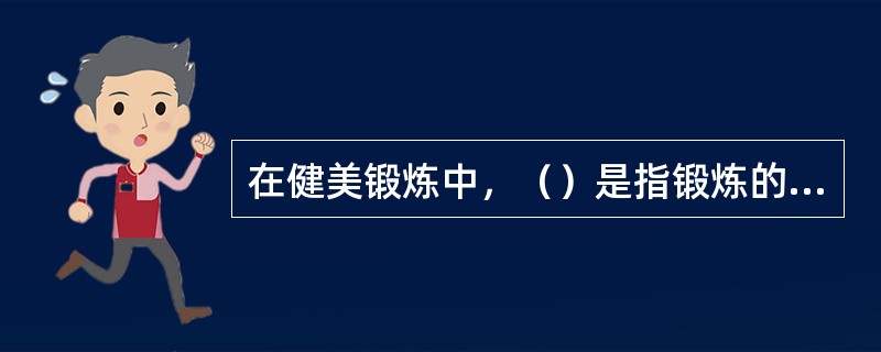 在健美锻炼中，（）是指锻炼的组数，即每个部位肌肉群锻炼的组数与一次锻炼的总组数。