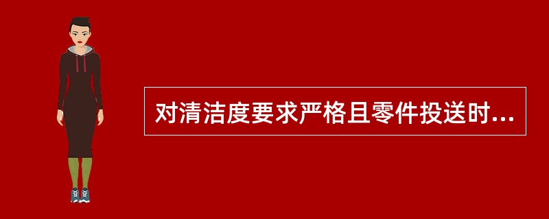 对清洁度要求严格且零件投送时有独立包装的零部件，（）