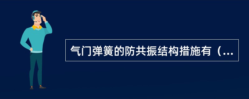 气门弹簧的防共振结构措施有（）等。