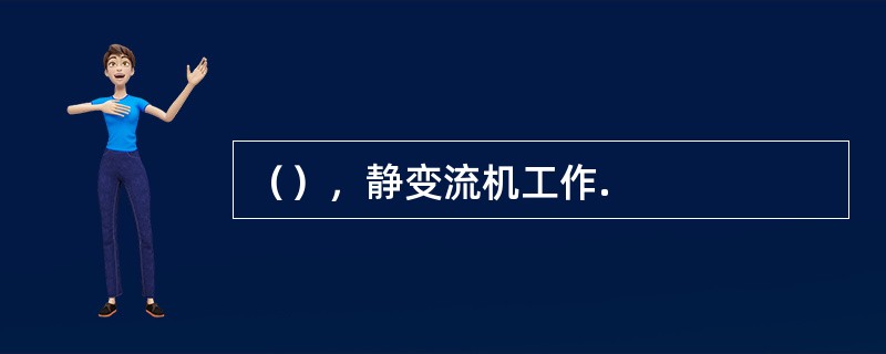 （），静变流机工作.