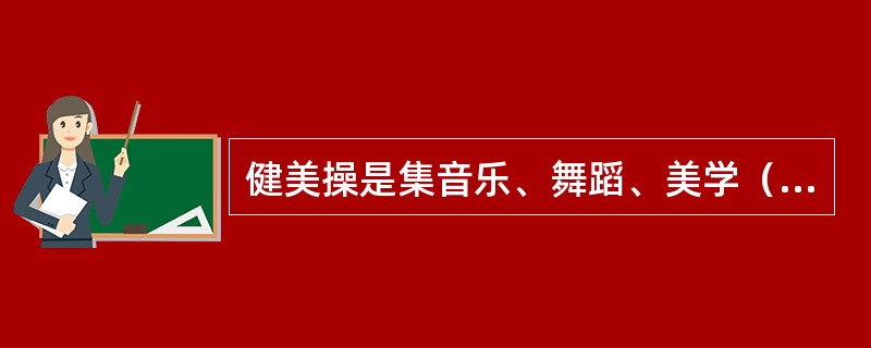健美操是集音乐、舞蹈、美学（）、于一体的新型体育项目。