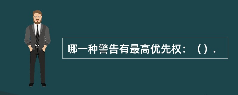 哪一种警告有最高优先权：（）.