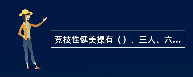 竞技性健美操有（）、三人、六人五项。