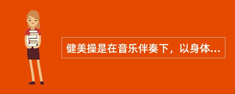 健美操是在音乐伴奏下，以身体练习为基本手段，以有氧运动为基础，达到增进健康、塑造