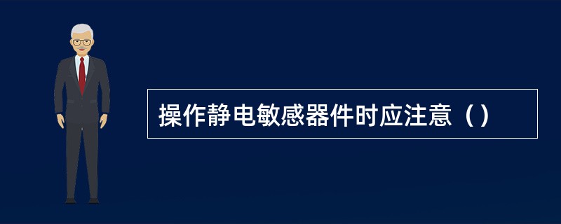 操作静电敏感器件时应注意（）