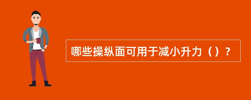 哪些操纵面可用于减小升力（）？