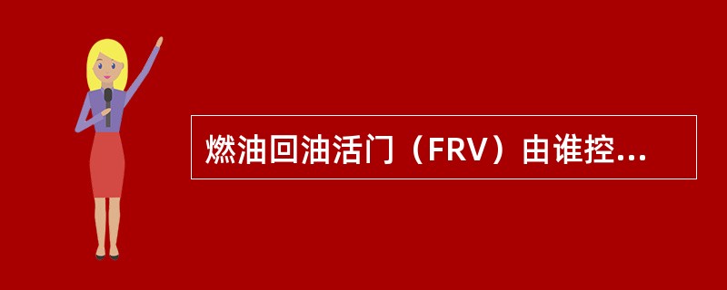 燃油回油活门（FRV）由谁控制：（）.