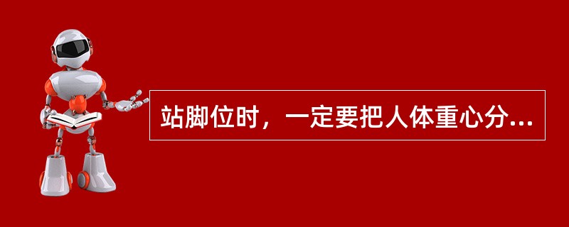 站脚位时，一定要把人体重心分散在（）和（）上。