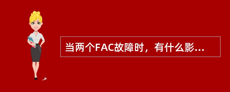 当两个FAC故障时，有什么影响？（）