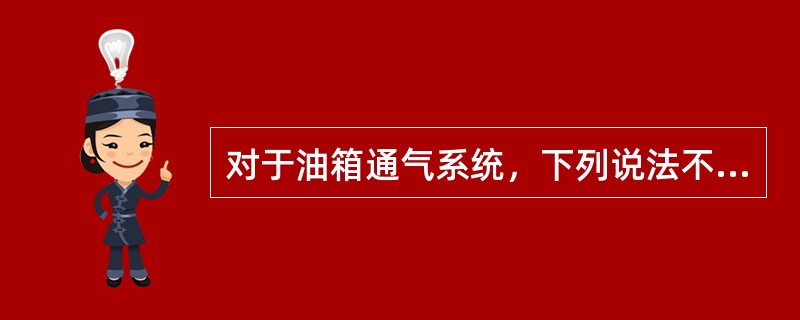 对于油箱通气系统，下列说法不正确的是：（）.