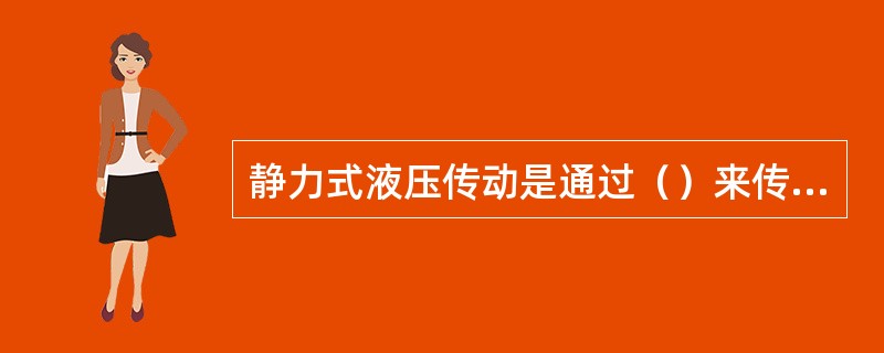 静力式液压传动是通过（）来传递动力的。